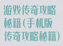 游戏传奇攻略秘籍(手机版传奇攻略秘籍)