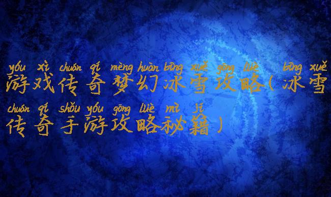 游戏传奇梦幻冰雪攻略(冰雪传奇手游攻略秘籍)