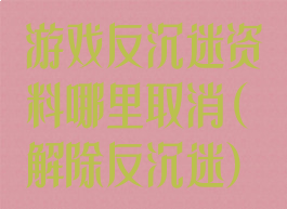 游戏反沉迷资料哪里取消(解除反沉迷)