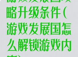 游戏发展国攻略升级条件(游戏发展国怎么解锁游戏内容)