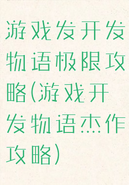 游戏发开发物语极限攻略(游戏开发物语杰作攻略)