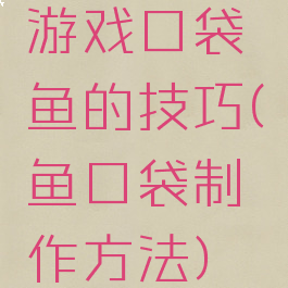 游戏口袋鱼的技巧(鱼口袋制作方法)