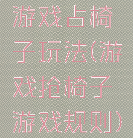 游戏占椅子玩法(游戏抢椅子游戏规则)