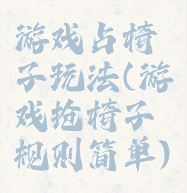 游戏占椅子玩法(游戏抢椅子规则简单)