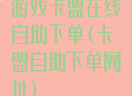游戏卡盟在线自助下单(卡盟自助下单网址)