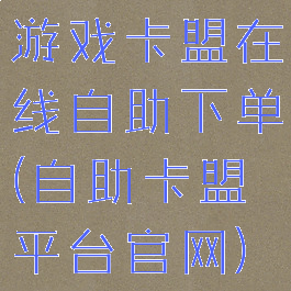 游戏卡盟在线自助下单(自助卡盟平台官网)