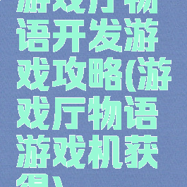 游戏厅物语开发游戏攻略(游戏厅物语游戏机获得)