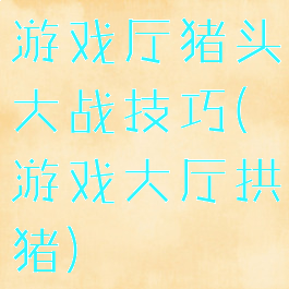 游戏厅猪头大战技巧(游戏大厅拱猪)