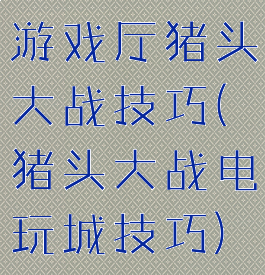 游戏厅猪头大战技巧(猪头大战电玩城技巧)