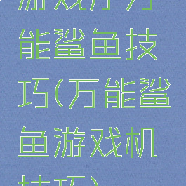 游戏厅万能鲨鱼技巧(万能鲨鱼游戏机技巧)