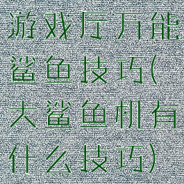 游戏厅万能鲨鱼技巧(大鲨鱼机有什么技巧)