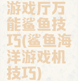 游戏厅万能鲨鱼技巧(鲨鱼海洋游戏机技巧)