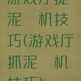 游戏厅捉泥鳅机技巧(游戏厅抓泥鳅机技巧)