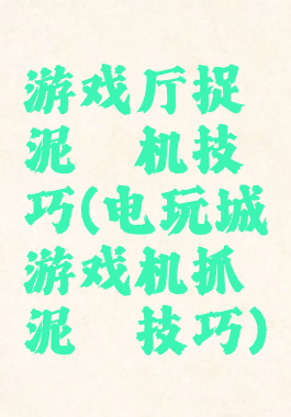 游戏厅捉泥鳅机技巧(电玩城游戏机抓泥鳅技巧)