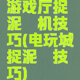 游戏厅捉泥鳅机技巧(电玩城捉泥鳅技巧)