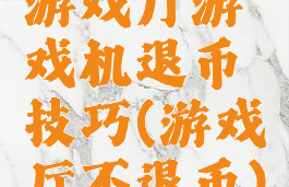 游戏厅游戏机退币技巧(游戏厅不退币)