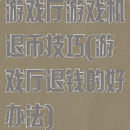 游戏厅游戏机退币技巧(游戏厅退钱的好办法)