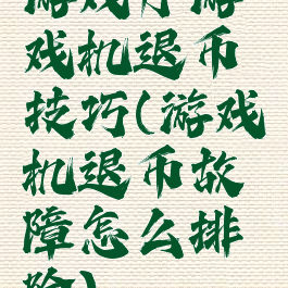 游戏厅游戏机退币技巧(游戏机退币故障怎么排除)