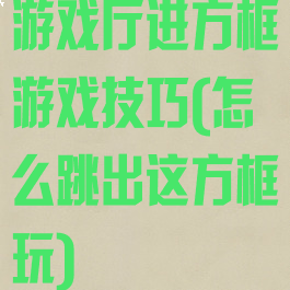 游戏厅进方框游戏技巧(怎么跳出这方框玩)