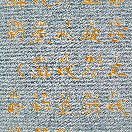 游戏厅里的钓鱼机技巧(游戏厅里的钓鱼游戏怎么玩)