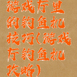 游戏厅里的钓鱼机技巧(游戏厅钓鱼机攻略)