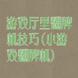 游戏厅里翻牌机技巧(小游戏翻牌机)