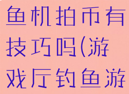 游戏厅里钓鱼机拍币有技巧吗(游戏厅钓鱼游戏机技巧)