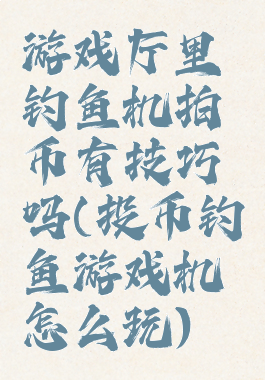 游戏厅里钓鱼机拍币有技巧吗(投币钓鱼游戏机怎么玩)