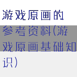 游戏原画的参考资料(游戏原画基础知识)
