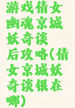 游戏倩女幽魂京城妖奇谈邂后攻略(倩女京城妖奇谈银在哪)