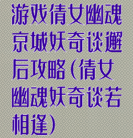 游戏倩女幽魂京城妖奇谈邂后攻略(倩女幽魂妖奇谈若相逢)