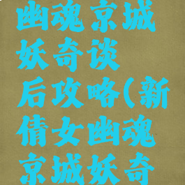 游戏倩女幽魂京城妖奇谈邂后攻略(新倩女幽魂京城妖奇谈银攻略)