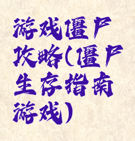 游戏僵尸攻略(僵尸生存指南游戏)