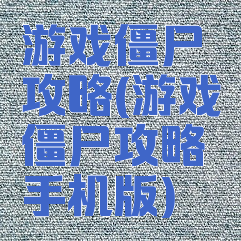 游戏僵尸攻略(游戏僵尸攻略手机版)