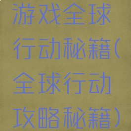 游戏全球行动秘籍(全球行动攻略秘籍)