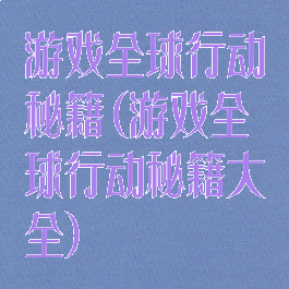 游戏全球行动秘籍(游戏全球行动秘籍大全)