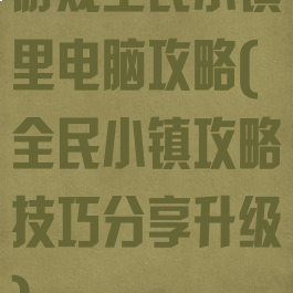 游戏全民小镇里电脑攻略(全民小镇攻略技巧分享升级)