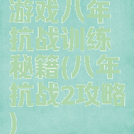 游戏八年抗战训练秘籍(八年抗战2攻略)