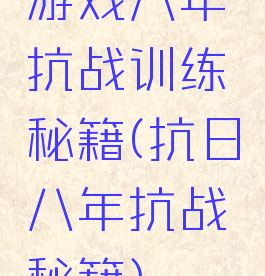 游戏八年抗战训练秘籍(抗日八年抗战秘籍)