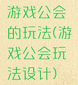 游戏公会的玩法(游戏公会玩法设计)