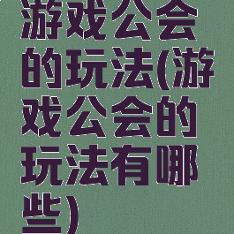 游戏公会的玩法(游戏公会的玩法有哪些)