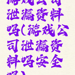 游戏公司泄漏资料吗(游戏公司泄漏资料吗安全吗)