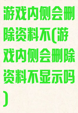 游戏内侧会删除资料不(游戏内侧会删除资料不显示吗)