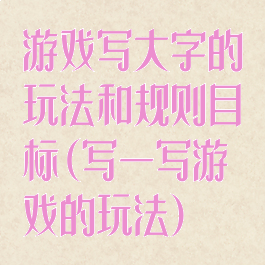 游戏写大字的玩法和规则目标(写一写游戏的玩法)