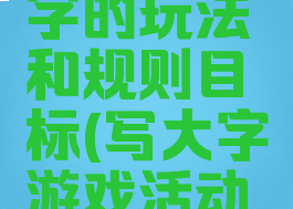 游戏写大字的玩法和规则目标(写大字游戏活动目标)