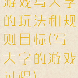 游戏写大字的玩法和规则目标(写大字的游戏过程)