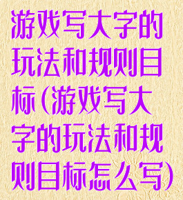 游戏写大字的玩法和规则目标(游戏写大字的玩法和规则目标怎么写)
