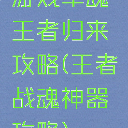 游戏军魂王者归来攻略(王者战魂神器攻略)