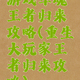 游戏军魂王者归来攻略(重生大玩家王者归来攻略)
