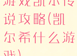 游戏凯尔传说攻略(凯尔希什么游戏)